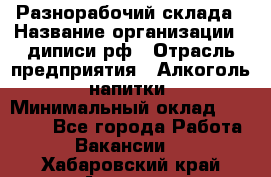 Разнорабочий склада › Название организации ­ диписи.рф › Отрасль предприятия ­ Алкоголь, напитки › Минимальный оклад ­ 17 300 - Все города Работа » Вакансии   . Хабаровский край,Амурск г.